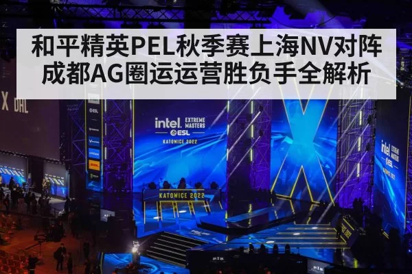 和平精英PEL秋季赛上海NV对阵成都AG圈运运营胜负手全解析